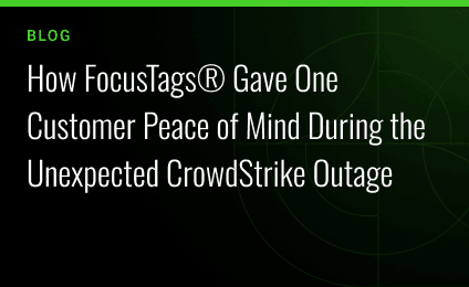 How FocusTags® Gave One Customer Peace of Mind During the Unexpected CrowdStrike Outage